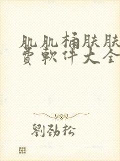 肌肌桶肤肤的免费软件大全网