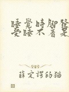 睡觉时脚发热难受睡不着是咋回事