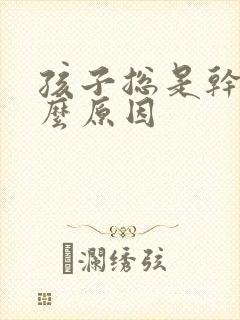 孩子总是干咳什么原因