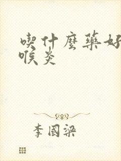 吃什么药好治咽喉炎