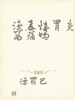 浅表性胃炎有心窝痛吗