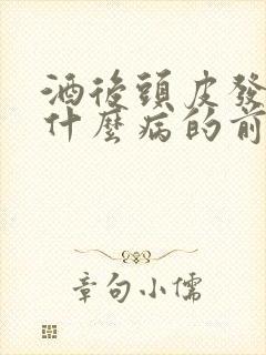 酒后头皮发麻是什么病的前兆