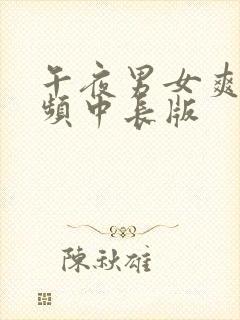 午夜男女爽爽视频中长版