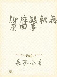 脚麻腿软无力怎么回事