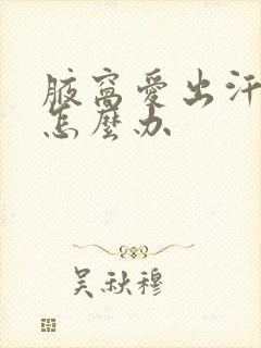 腋窝爱出汗有味怎么办