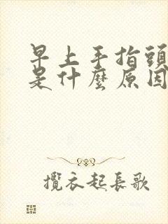 早上手指头发麻是什么原因