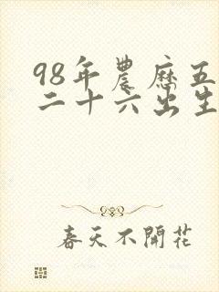 98年农历五月二十六出生的命运