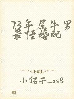 73年属牛男的最佳婚配