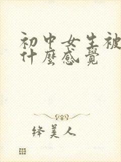 初中女生被摸胸什么感觉