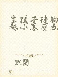 生孩子后胸越来越小怎么办