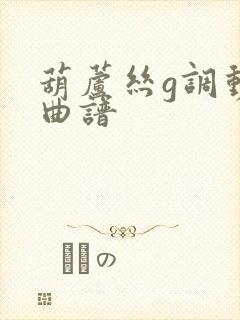 葫芦丝g调动态曲谱