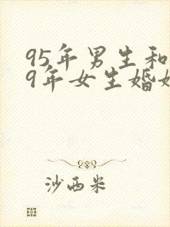 95年男生和99年女生婚姻相配吗