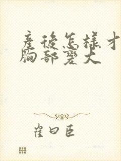 产后怎样才能把胸部变大