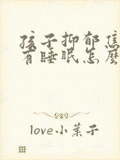 孩子抑郁焦虑没有睡眠怎么办