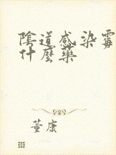 阴道感染霉菌用什么药