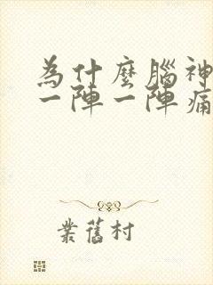 为什么脑神经疼一阵一阵痛