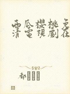 西瓜樱桃免费高清电视剧在线观看