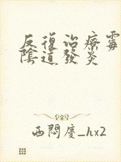 反复治疗霉菌性阴道发炎