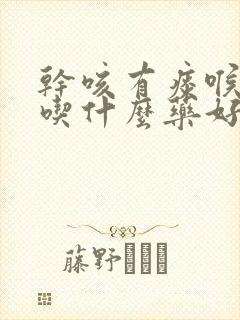 干咳有痰喉咙痒吃什么药好得快