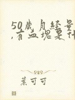 50岁月经量多,有血块是什么原因