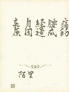 来月经腰痛什么原因造成的