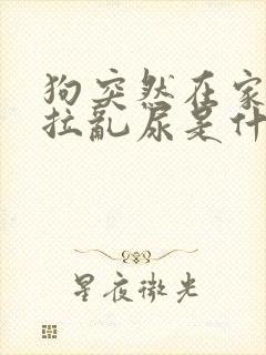 狗突然在家里乱拉乱尿是什么原因