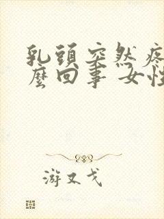 乳头突然疼是怎么回事 女性