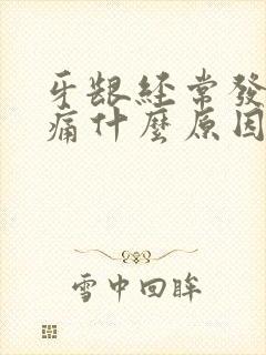 牙龈经常发炎肿痛什么原因