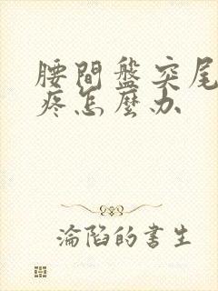 腰间盘突尾椎骨疼怎么办