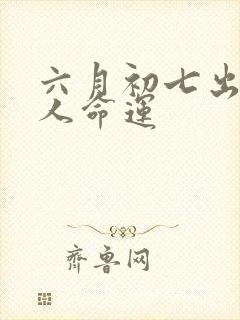 六月初七出生的人命运