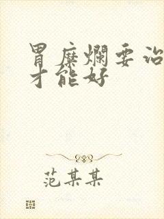 胃糜烂要治多久才能好封面