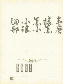 胸小怎样丰胸胸部很小怎么办