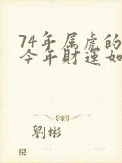 74年属虎的人今年财运如何?