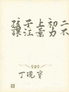 孩子上初二了上课注意力不集中怎么办