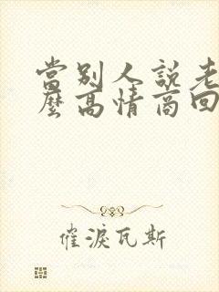 当别人说老了怎么高情商回复