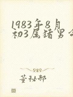 1983年8月初3属猪男命运如何