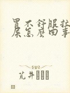 胃不舒服拉不出屎怎么回事