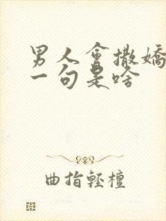 男人会撒娇,下一句是啥