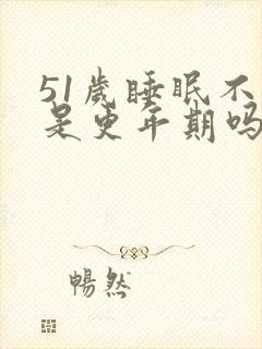 51岁睡眠不好是更年期吗