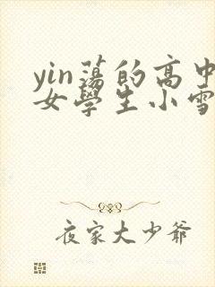 yin荡的高中女学生小雪