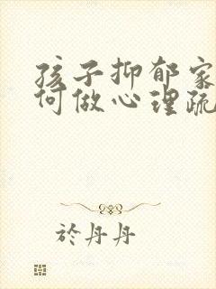 孩子抑郁家长如何做心理疏导