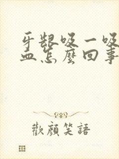 牙龈吸一吸就出血怎么回事封面