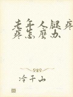 老年人腿疼膝盖疼怎么办