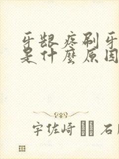 牙龈疼刷牙流血是什么原因