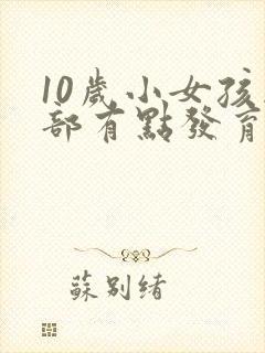 10岁小女孩胸部有点发育正常吗封面