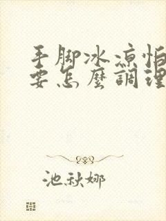 手脚冰凉怕冷需要怎么调理