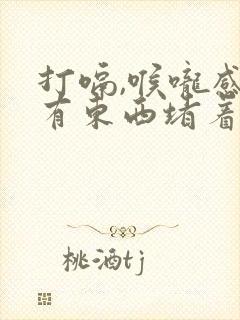 打嗝,喉咙感觉有东西堵着是怎么回事