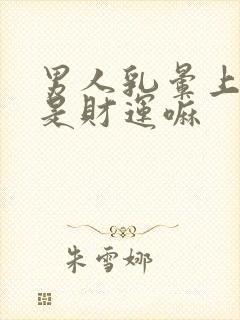 男人乳晕上长毛是财运嘛