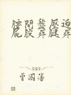 腰间盘压迫神经屁股疼腿疼怎么办