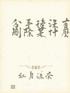 分手后没有拉黑删除是什么心理